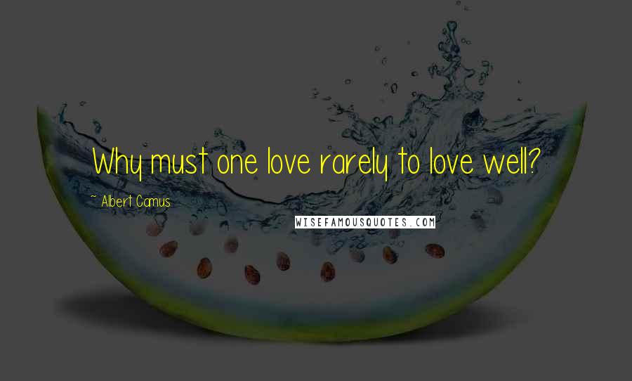 Albert Camus Quotes: Why must one love rarely to love well?