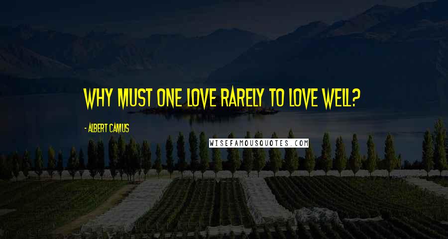 Albert Camus Quotes: Why must one love rarely to love well?