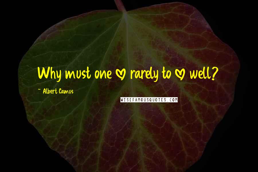 Albert Camus Quotes: Why must one love rarely to love well?