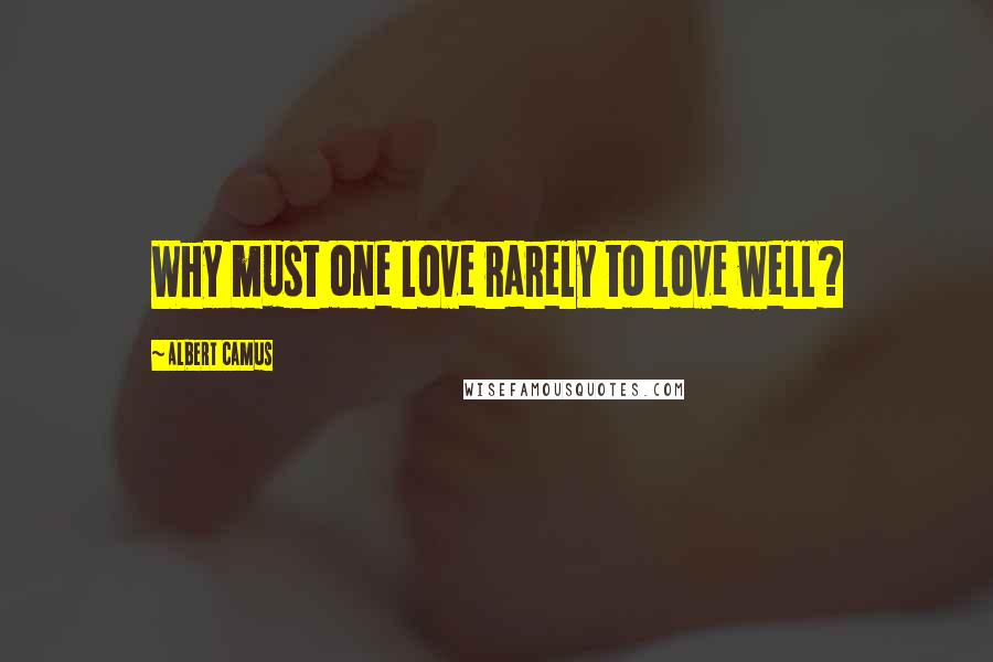 Albert Camus Quotes: Why must one love rarely to love well?