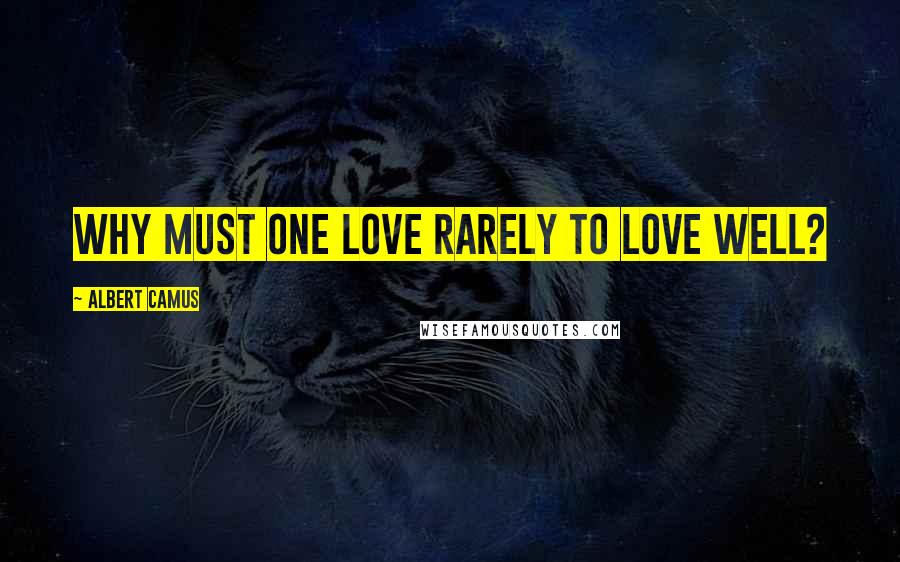 Albert Camus Quotes: Why must one love rarely to love well?