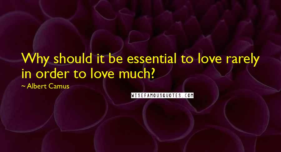 Albert Camus Quotes: Why should it be essential to love rarely in order to love much?