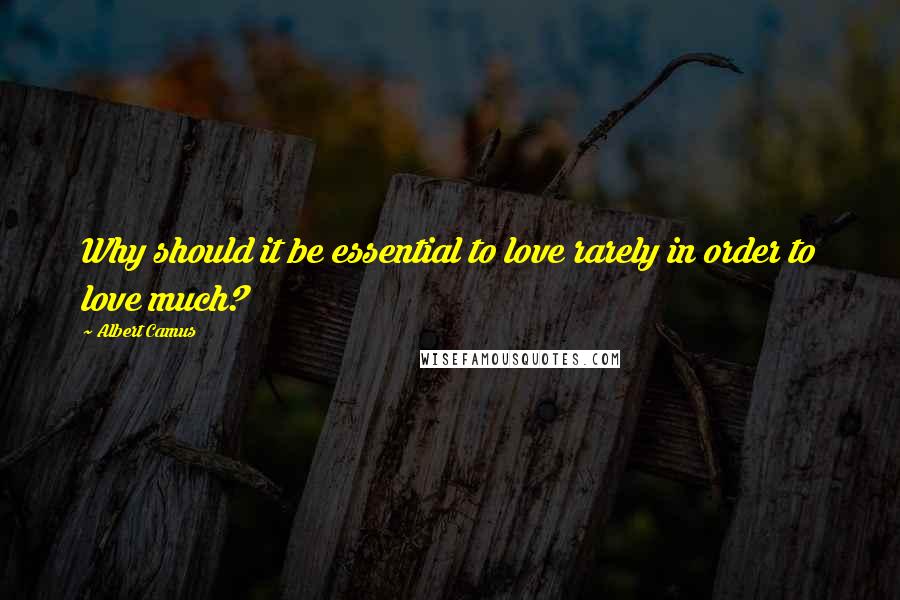 Albert Camus Quotes: Why should it be essential to love rarely in order to love much?