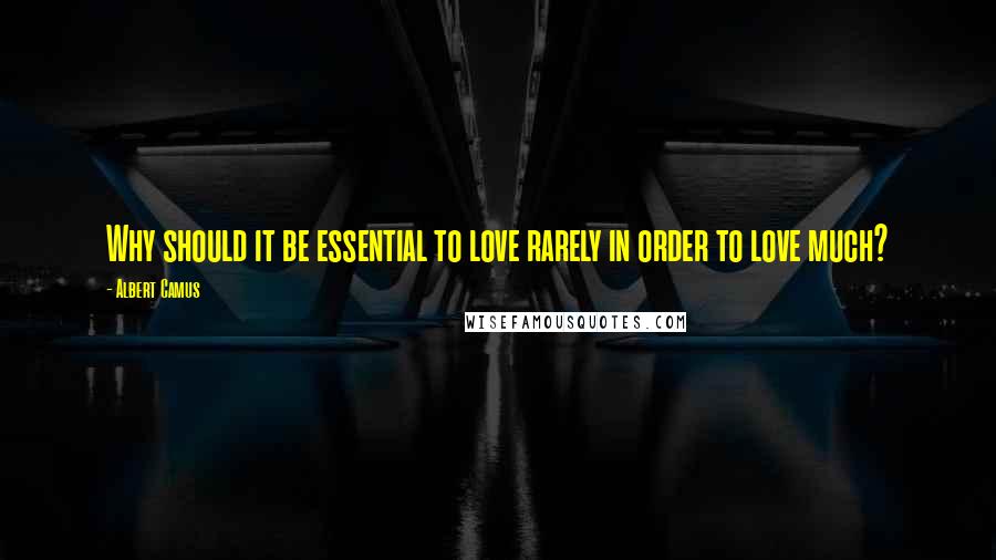Albert Camus Quotes: Why should it be essential to love rarely in order to love much?
