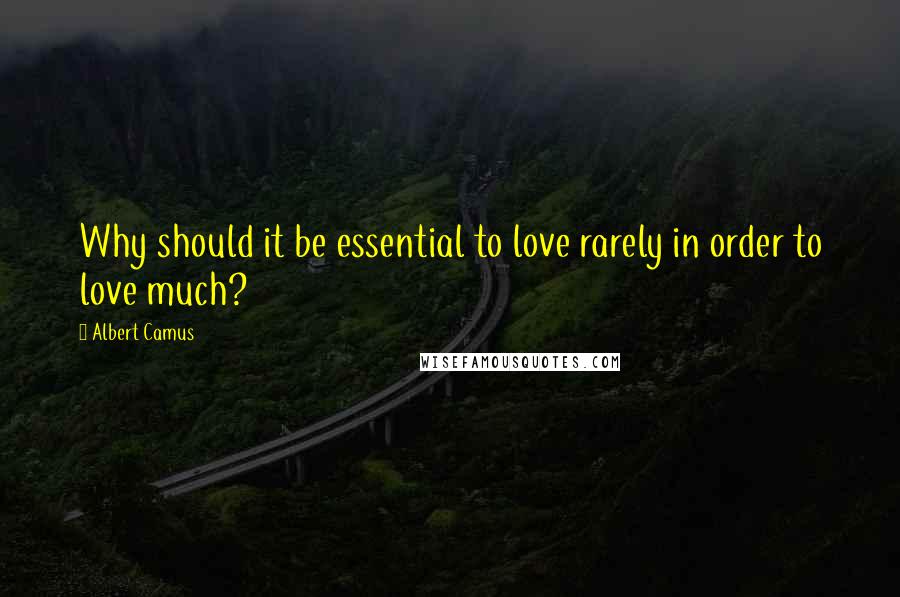 Albert Camus Quotes: Why should it be essential to love rarely in order to love much?