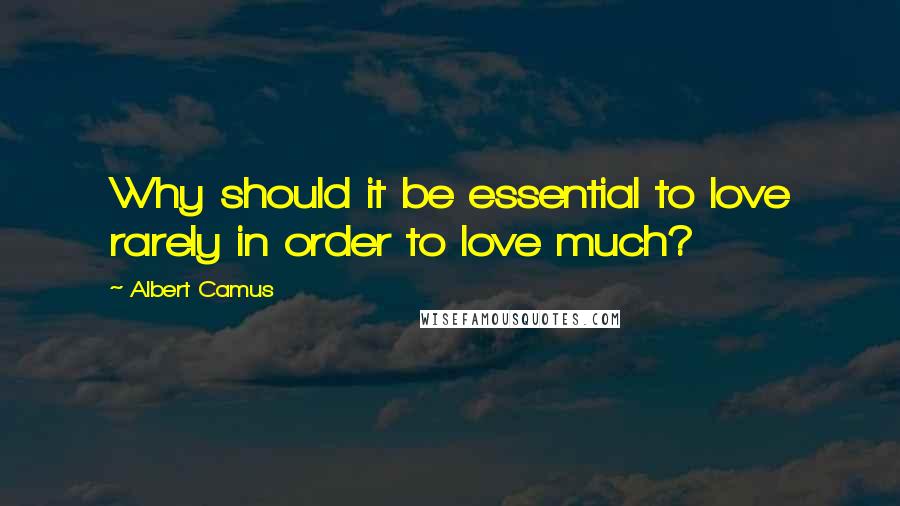 Albert Camus Quotes: Why should it be essential to love rarely in order to love much?