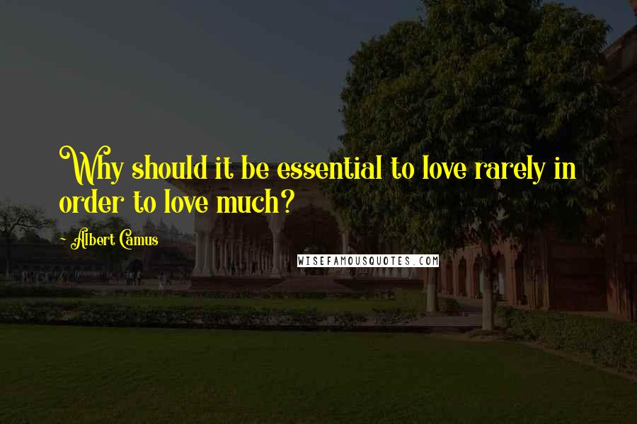 Albert Camus Quotes: Why should it be essential to love rarely in order to love much?