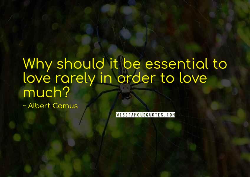 Albert Camus Quotes: Why should it be essential to love rarely in order to love much?