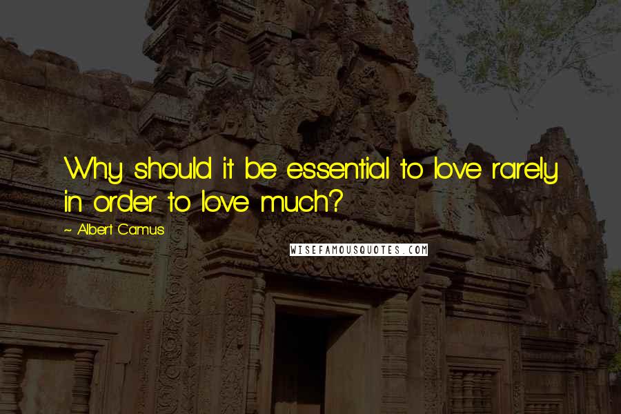 Albert Camus Quotes: Why should it be essential to love rarely in order to love much?