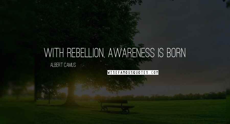 Albert Camus Quotes: With rebellion, awareness is born