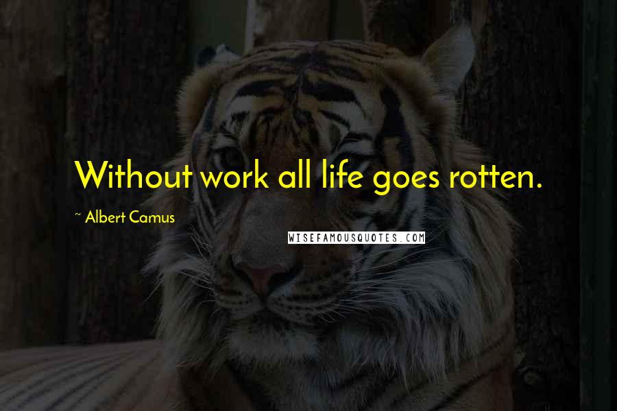 Albert Camus Quotes: Without work all life goes rotten.