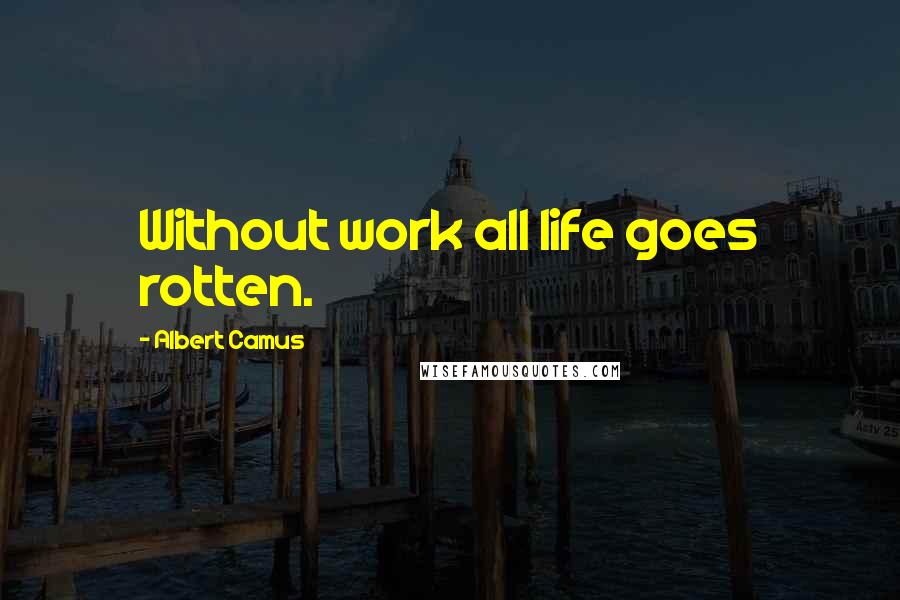 Albert Camus Quotes: Without work all life goes rotten.