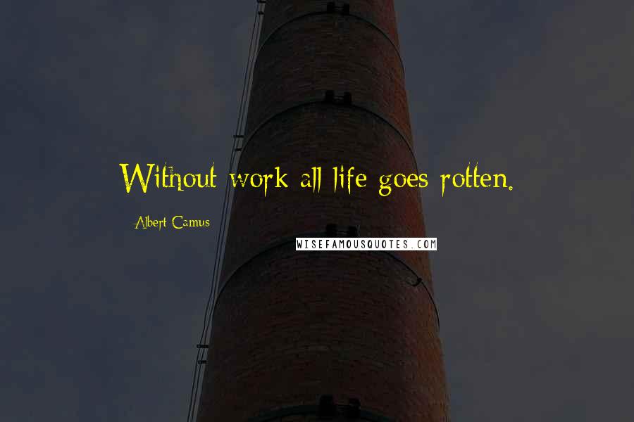 Albert Camus Quotes: Without work all life goes rotten.