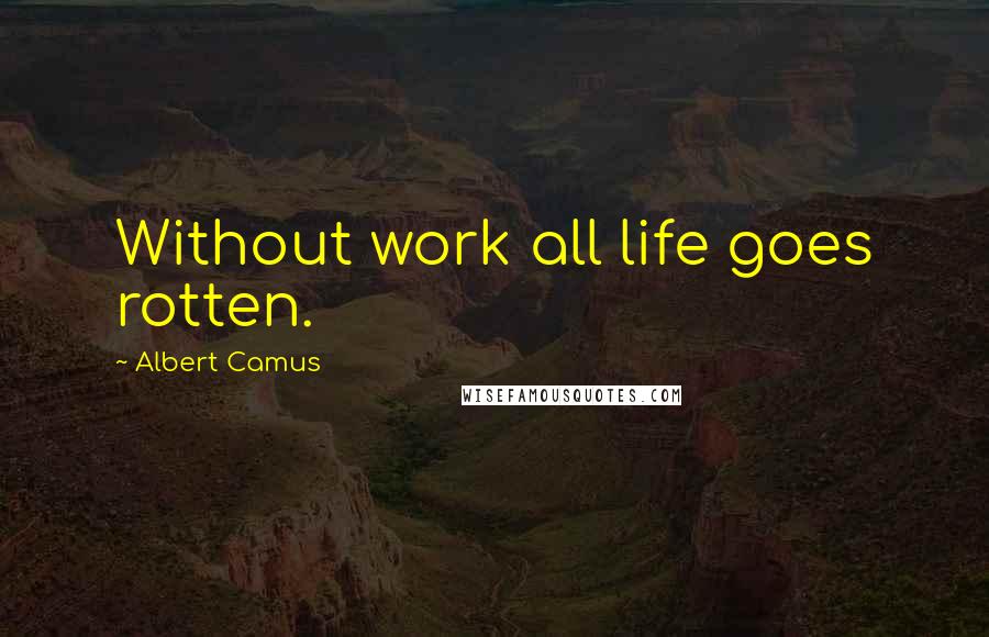 Albert Camus Quotes: Without work all life goes rotten.