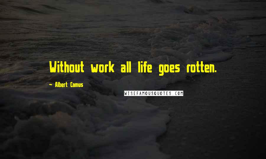 Albert Camus Quotes: Without work all life goes rotten.