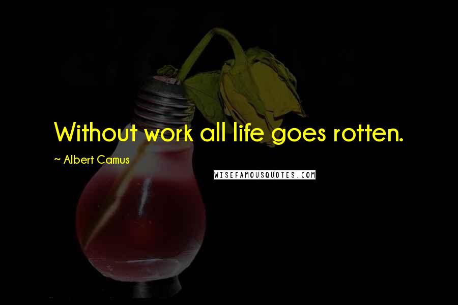 Albert Camus Quotes: Without work all life goes rotten.