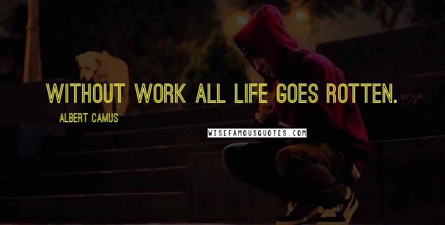 Albert Camus Quotes: Without work all life goes rotten.