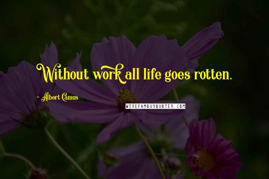 Albert Camus Quotes: Without work all life goes rotten.