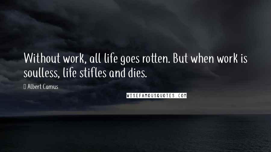 Albert Camus Quotes: Without work, all life goes rotten. But when work is soulless, life stifles and dies.