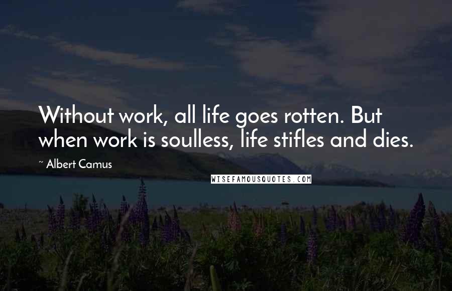 Albert Camus Quotes: Without work, all life goes rotten. But when work is soulless, life stifles and dies.