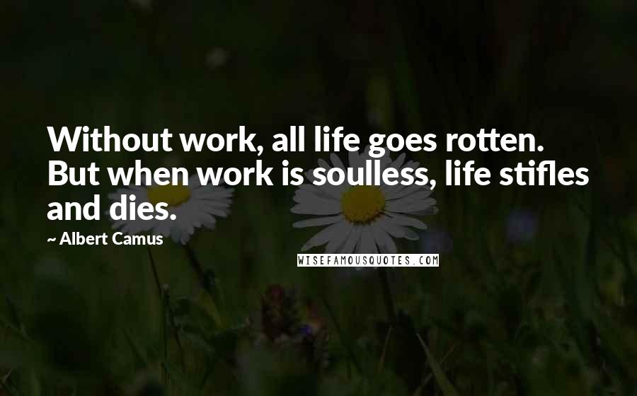 Albert Camus Quotes: Without work, all life goes rotten. But when work is soulless, life stifles and dies.