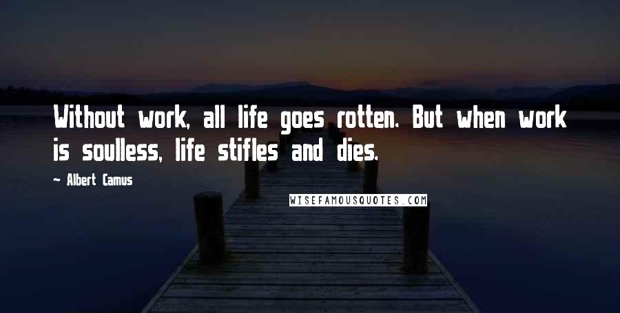 Albert Camus Quotes: Without work, all life goes rotten. But when work is soulless, life stifles and dies.