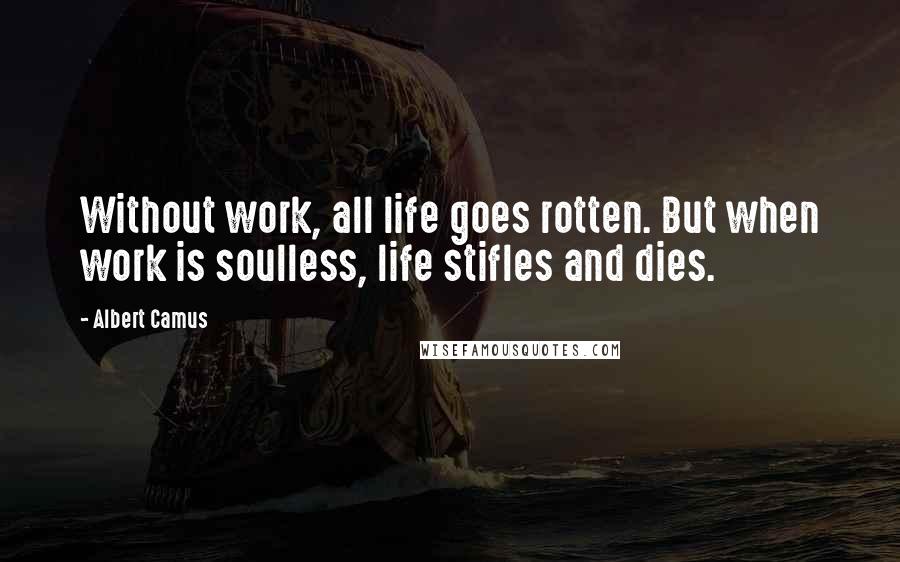 Albert Camus Quotes: Without work, all life goes rotten. But when work is soulless, life stifles and dies.