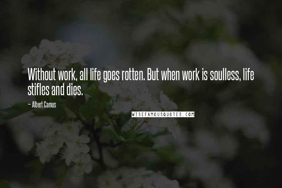 Albert Camus Quotes: Without work, all life goes rotten. But when work is soulless, life stifles and dies.