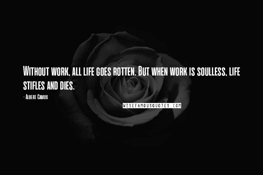 Albert Camus Quotes: Without work, all life goes rotten. But when work is soulless, life stifles and dies.