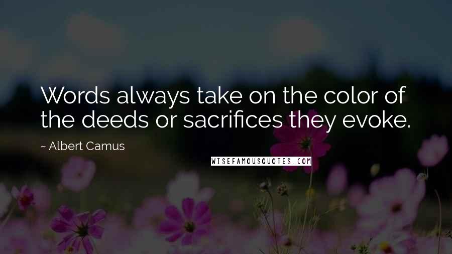 Albert Camus Quotes: Words always take on the color of the deeds or sacrifices they evoke.