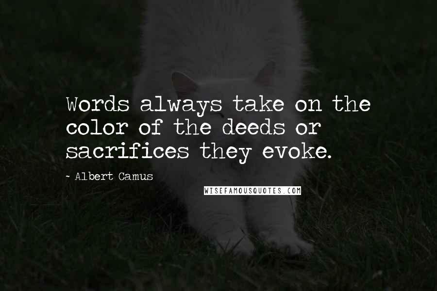 Albert Camus Quotes: Words always take on the color of the deeds or sacrifices they evoke.