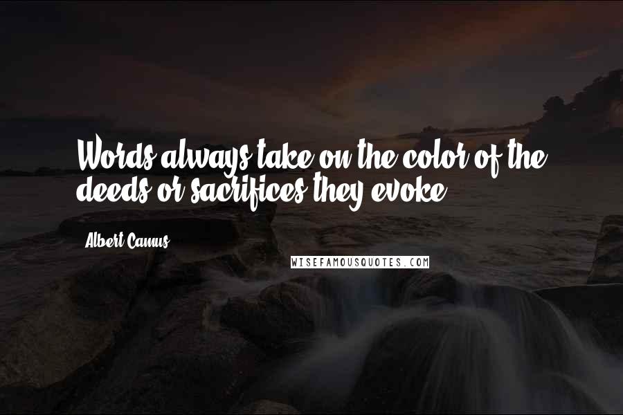 Albert Camus Quotes: Words always take on the color of the deeds or sacrifices they evoke.