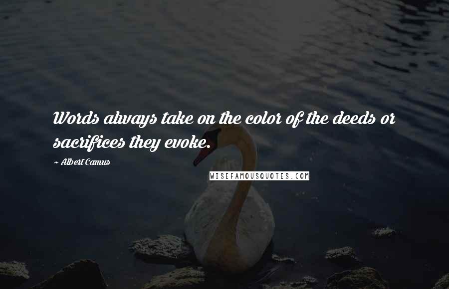 Albert Camus Quotes: Words always take on the color of the deeds or sacrifices they evoke.