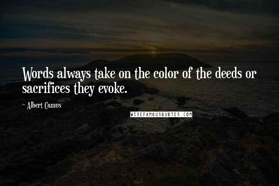 Albert Camus Quotes: Words always take on the color of the deeds or sacrifices they evoke.