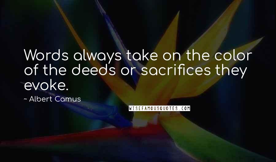 Albert Camus Quotes: Words always take on the color of the deeds or sacrifices they evoke.