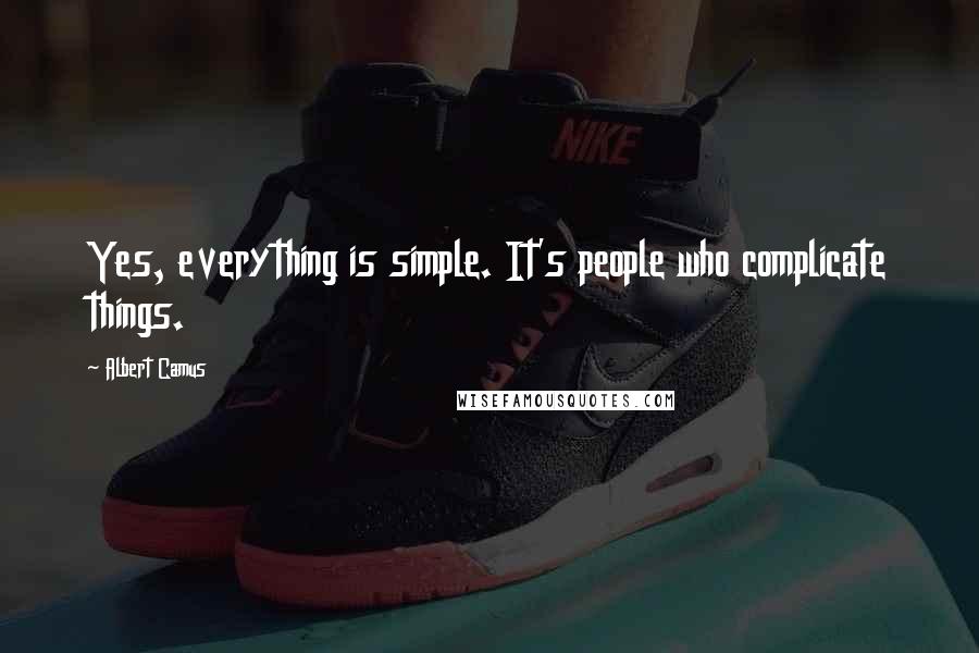 Albert Camus Quotes: Yes, everything is simple. It's people who complicate things.