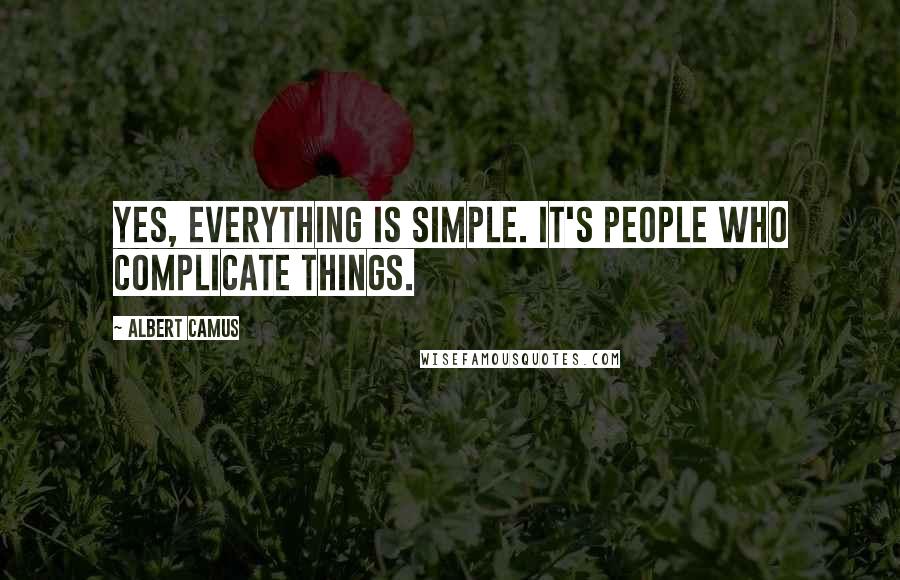 Albert Camus Quotes: Yes, everything is simple. It's people who complicate things.