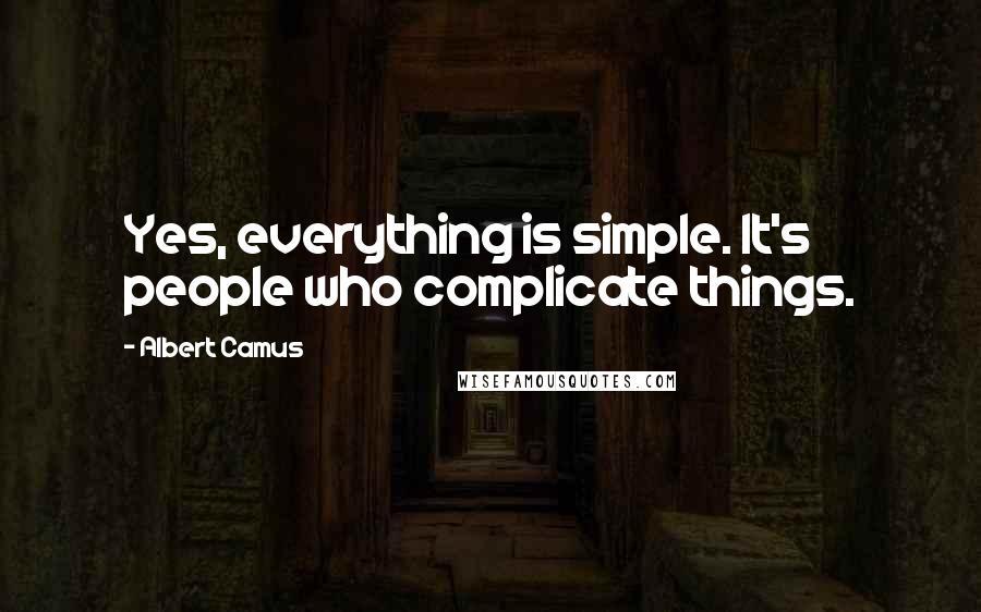 Albert Camus Quotes: Yes, everything is simple. It's people who complicate things.