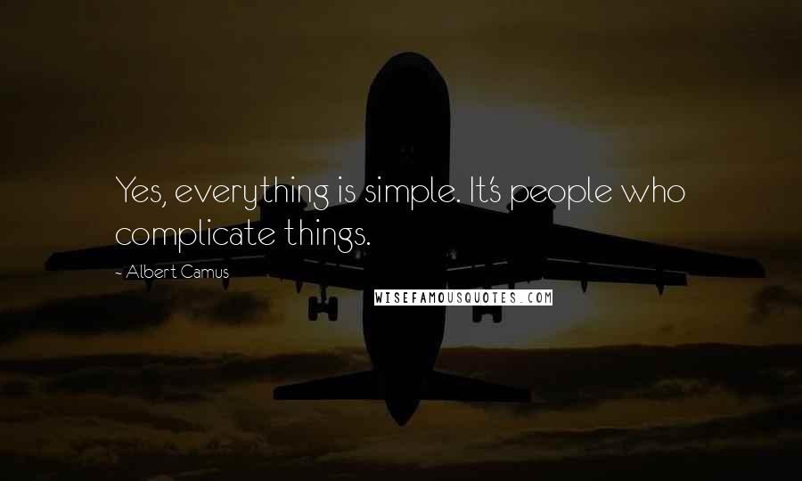 Albert Camus Quotes: Yes, everything is simple. It's people who complicate things.