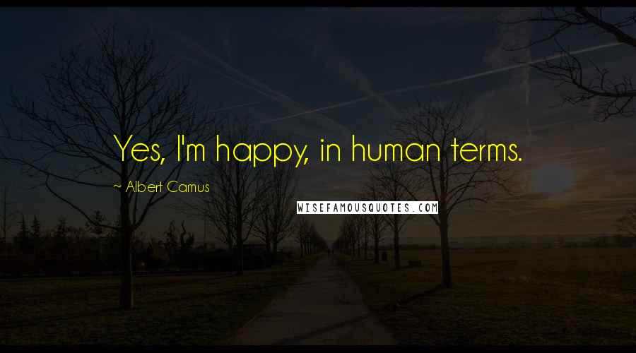 Albert Camus Quotes: Yes, I'm happy, in human terms.