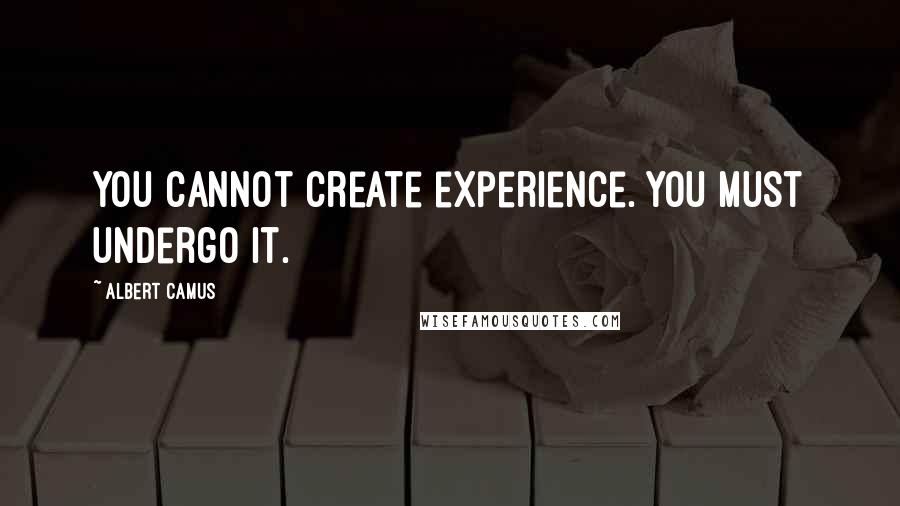 Albert Camus Quotes: You cannot create experience. You must undergo it.