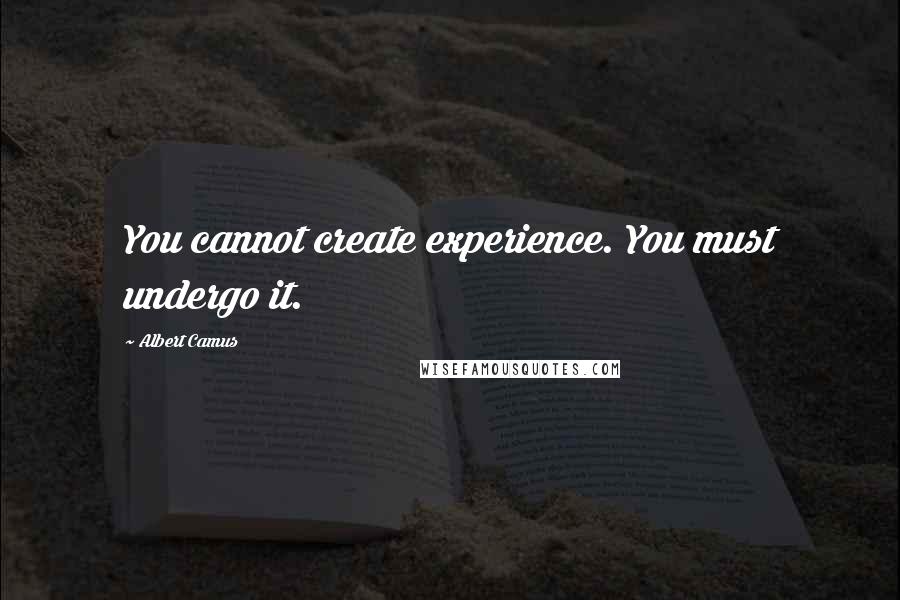 Albert Camus Quotes: You cannot create experience. You must undergo it.