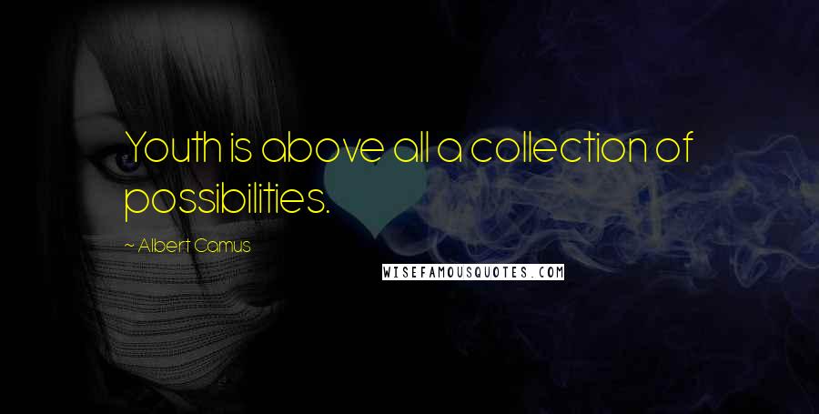 Albert Camus Quotes: Youth is above all a collection of possibilities.