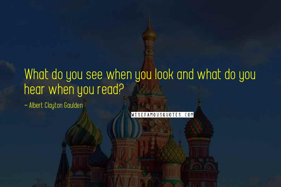 Albert Clayton Gaulden Quotes: What do you see when you look and what do you hear when you read?