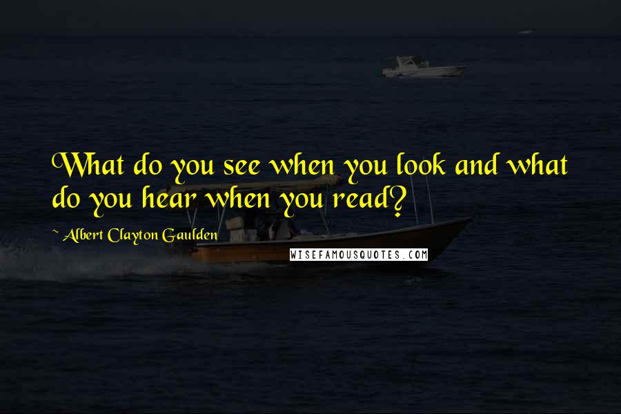 Albert Clayton Gaulden Quotes: What do you see when you look and what do you hear when you read?