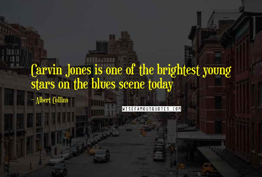 Albert Collins Quotes: Carvin Jones is one of the brightest young stars on the blues scene today