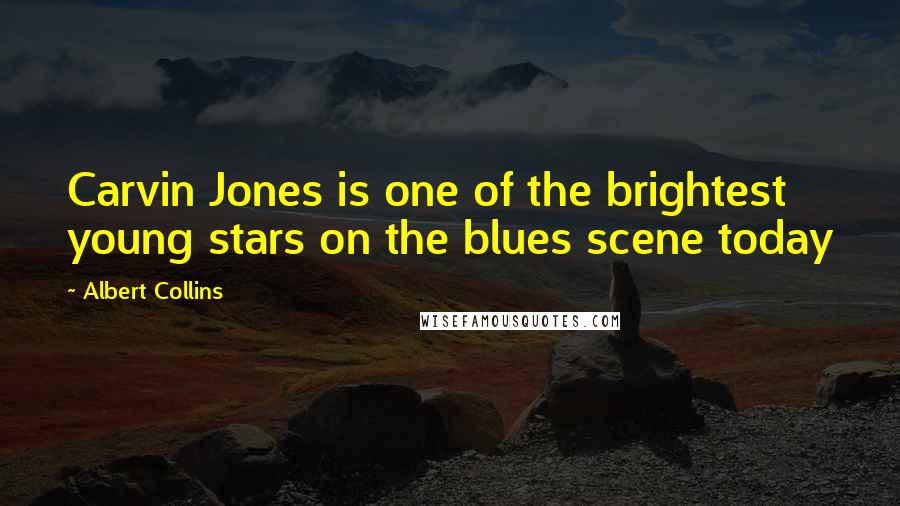 Albert Collins Quotes: Carvin Jones is one of the brightest young stars on the blues scene today