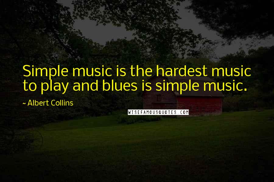 Albert Collins Quotes: Simple music is the hardest music to play and blues is simple music.