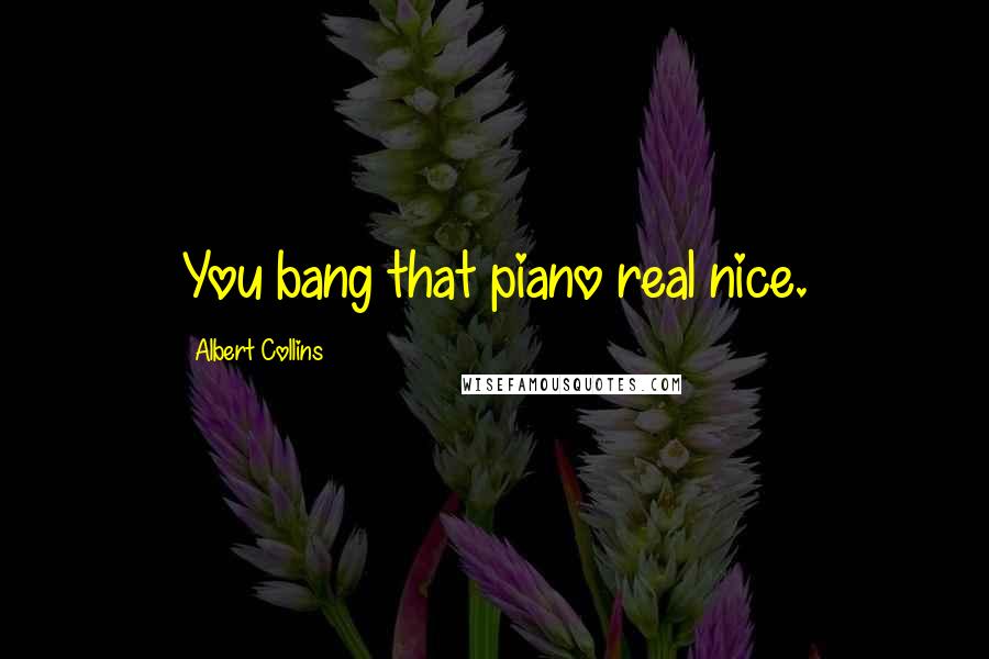 Albert Collins Quotes: You bang that piano real nice.