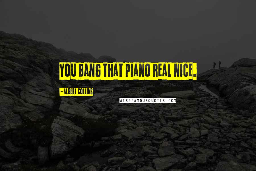 Albert Collins Quotes: You bang that piano real nice.